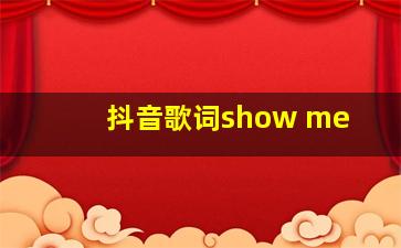 抖音歌词show me